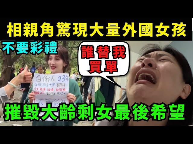 大齡剩女慌了! 中國相親角驚現大量外國女孩，都來中國搶男人，不要彩禮，不要車房，摧毀剩女最後一絲希望