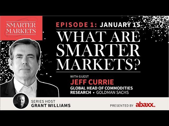 What are SmarterMarkets? Episode 1 : Jeff Currie, Goldman Sachs Global Head of Commodities Research