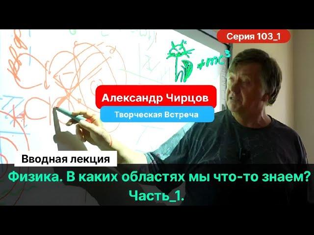 103_1. Чирцов А.С.| Творческая Встреча. Что знает и чего не знает физика?