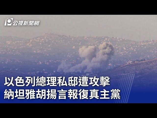 以色列總理私邸遭攻擊 納坦雅胡揚言報復真主黨｜20241021 公視新聞全球話