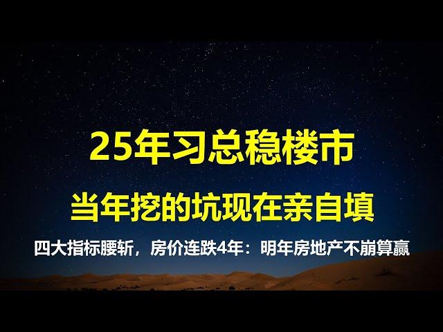 房价连跌4年，习总表态稳楼市，当年挖的坑现在亲自填；成交金额及面积、土地收入和新开工面积全部腰斩，25年房地产不崩算赢。