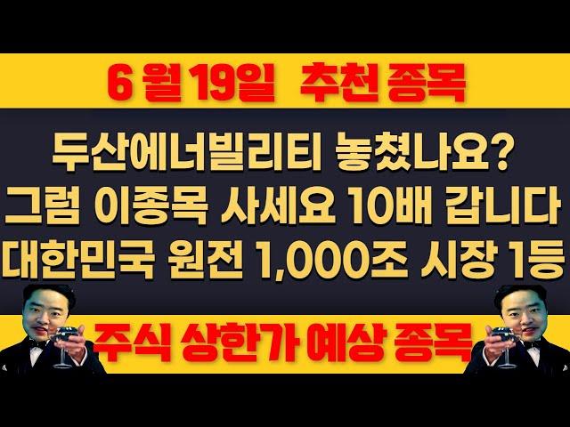 6월19일 목요일 추천종목 -  대한민국 원전 제2의 반도체 !!! , 원전 시장 1000조  두산에너빌리티 놓쳤으면 이 종목 10배갑니다 꼭 사놓으세요