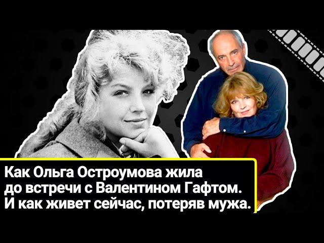 Как жила красавица Ольга Остроумова до встречи с Валентином Гафтом. Как живет сейчас, потеряв мужа.