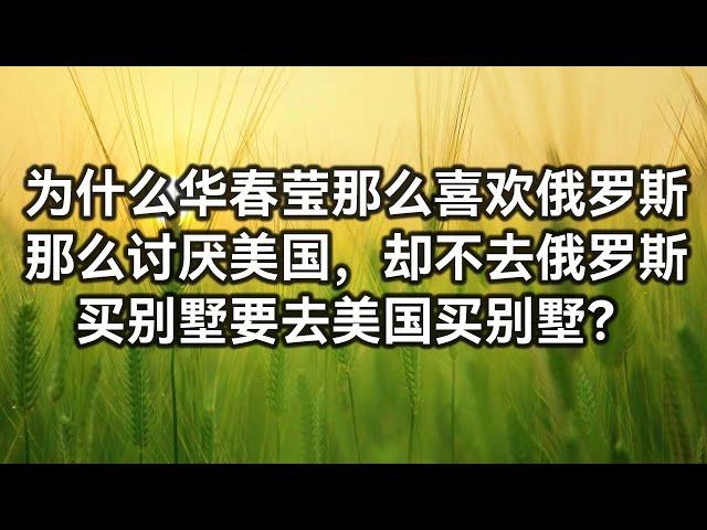 为什么华春莹那么喜欢俄罗斯，那么讨厌美国，却不去俄罗斯买别墅要去美国买别墅？
