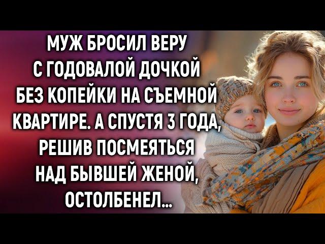 Муж бросил Веру с дочкой и оставил без копейки. А спустя 3 года, решив посмеяться…