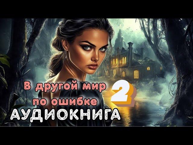 Аудиокнига попаданка: В ДРУГОЙ МИР ПО ОШИБКЕ 2 / Слушать полностью.