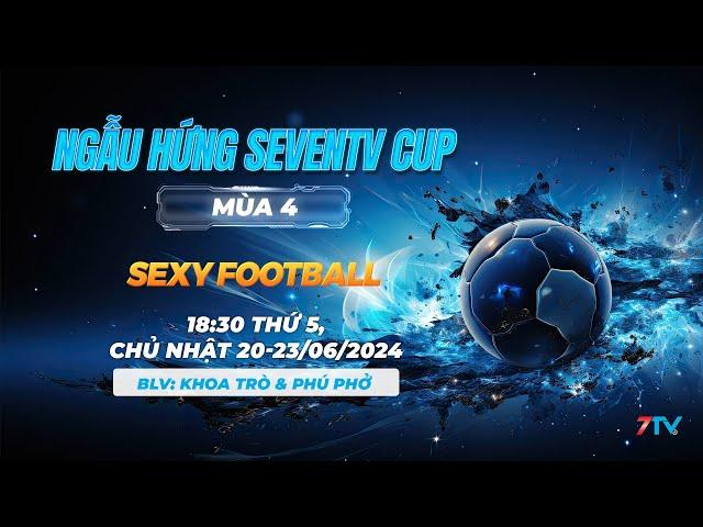 Trực Tiếp: Ngẫu Hứng SevenTV 4 - Sexy Football.