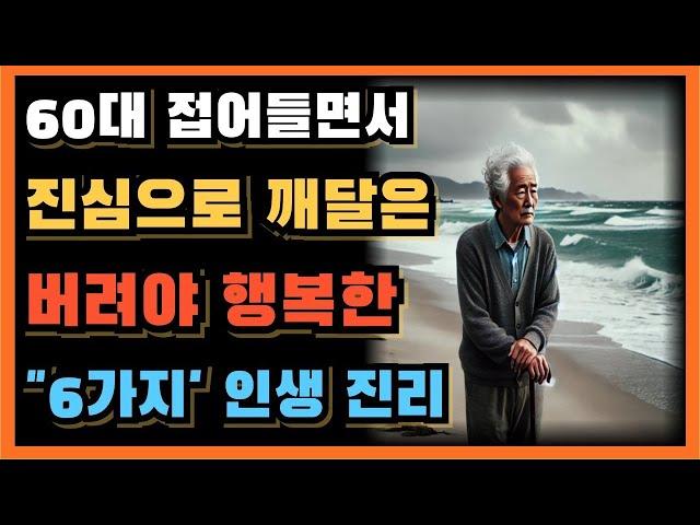 내가 은퇴 후 60대 접어들어서 깨달은 버려야 행복한 6가지 인생 진리ㅣ70대전에 꼭 알아야하는 건강 관리 조언!ㅣ노후ㅣ노후 건강관리ㅣ