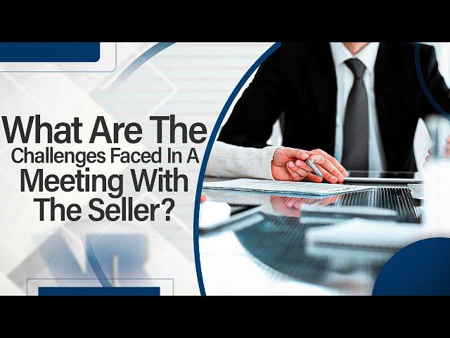 What Are The Challenges Faced In A Meeting With The Seller?