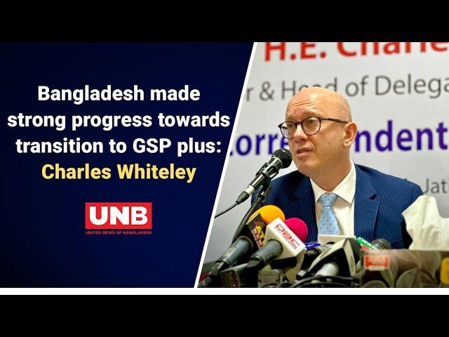 Bangladesh made strong progress towards transition to GSP plus: Charles Whiteley | UNB