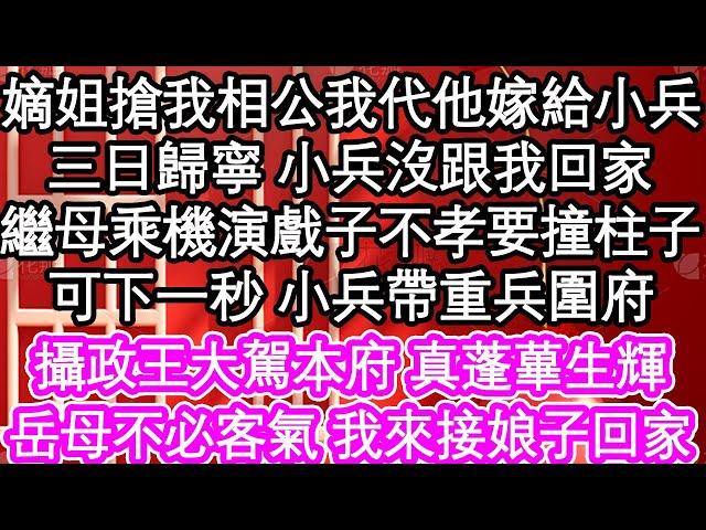 嫡姐搶我相公我代他嫁給小兵，三日歸寧小兵沒跟我回家，繼母乘機演戲子不孝要撞柱子，可下一秒小兵帶重兵圍府，攝政王大駕本府 真蓬蓽生輝，岳母不必客氣 我來接娘子回家| #為人處世#生活經驗#情感故事#養老