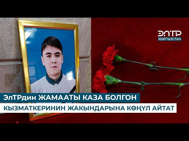 ЭлТРдин ЖАМААТЫ КАЗА БОЛГОН КЫЗМАТКЕРИНИН ЖАКЫНДАРЫНА КӨҢҮЛ АЙТАТ