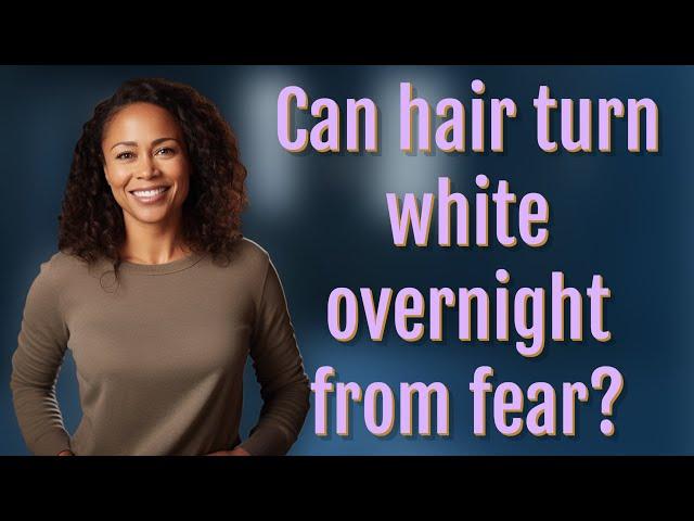 Can hair turn white overnight from fear?