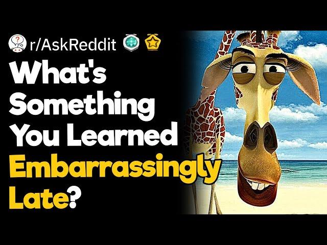 What's Something You Learned Embarrassingly Late?