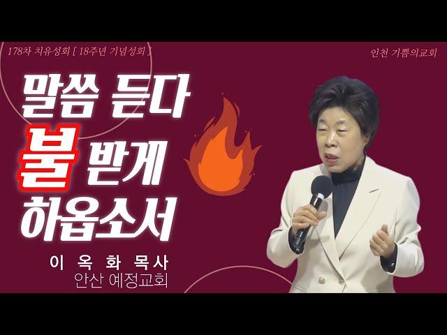 말씀 듣다 불 받게 하옵소서    *특강 : 이옥화목사(안산 예정교회) / 178차 치유성회(18주년기념성회) / (24.12.02)
