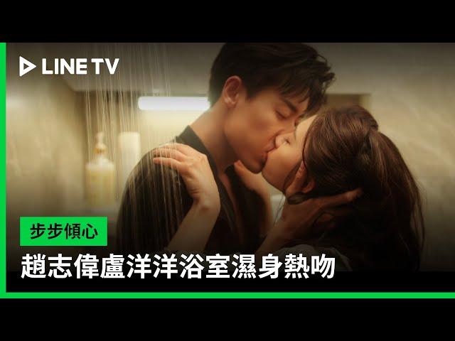 【步步傾心】EP19吻戲精華：趙志偉盧洋洋浴室濕身熱吻 | LINE TV 共享追劇生活