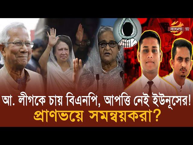 আওয়ামী লীগকে চায় বিএনপি, আপত্তি নেই ইউনূসের! প্রাণভয়ে সমন্বয়করা? | Bangla TV