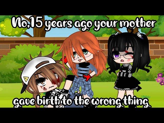 No, 15 years ago your mother gave birth to the wrong thing meme Afton family gacha club My Au