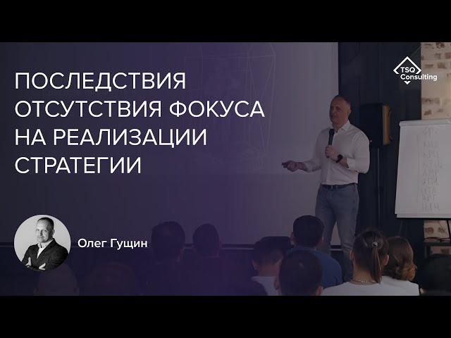 Последствия отсутствия фокуса на реализации стратегии | Олег Гущин