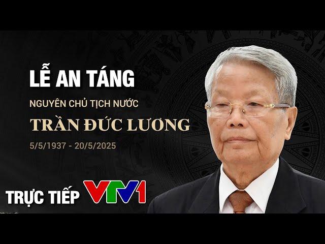 TRỰC TIẾP: Lễ truy điệu và an táng Nguyên Chủ tịch nước Trần Đức Lương