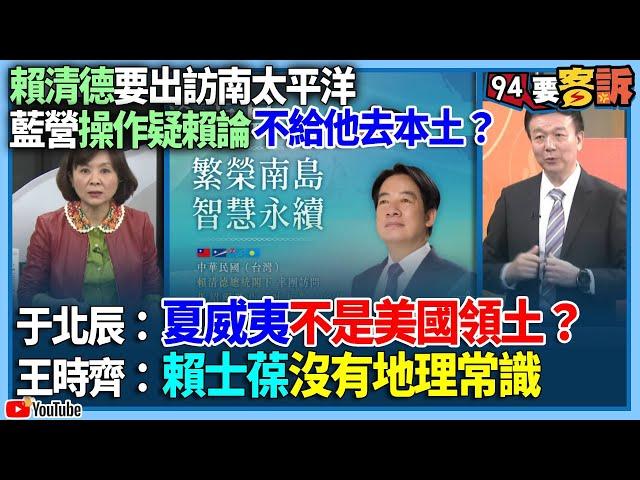 【94要客訴】賴清德要出訪南太平洋！藍營操作疑賴論不給他去本土？于北辰：夏威夷不是美國領土？王時齊：賴士葆沒有地理常識