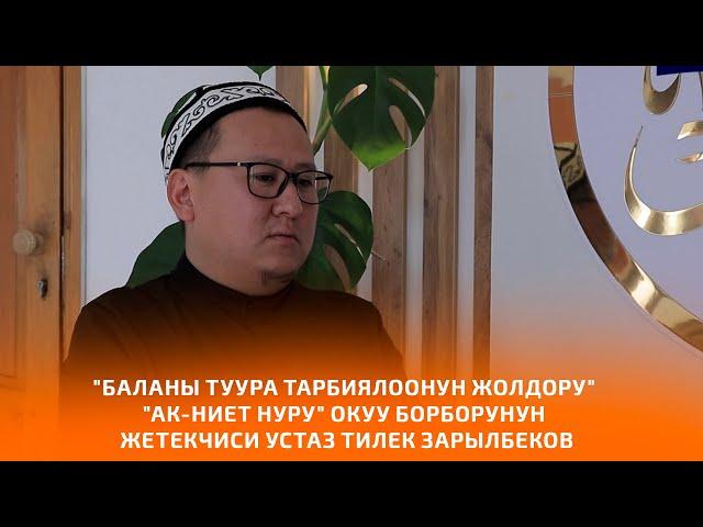 "БАЛАНЫ ТУУРА ТАРБИЯЛООНУН ЖОЛДОРУ"  "Ак-Ниет Нуру" окуу борборунун жетекчиси устаз Тилек Зарылбеков