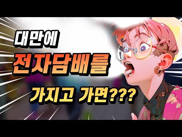 대만에 절대 전자담배를 가지고 가면 안되는 이유!!!