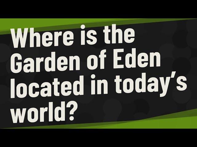 Where is the Garden of Eden located in today’s world?