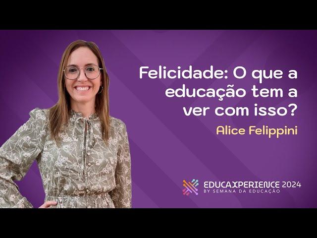 Felicidade: O que a Educação tem a ver com isso? | Alice Felippini | EducaXperience 2024