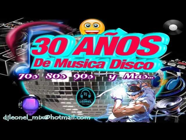 30 AÑOS DE MUSICA DISCO '' 70's 80's 90's y Mas..  ''