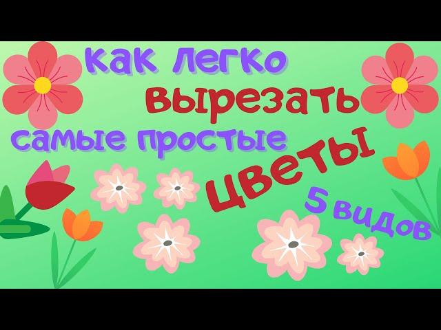 Как легко вырезать 5 видов простых цветов. УРОК ТВОРЧЕСТВА ДЛЯ ДЕТЕЙ от 5-6 лет.