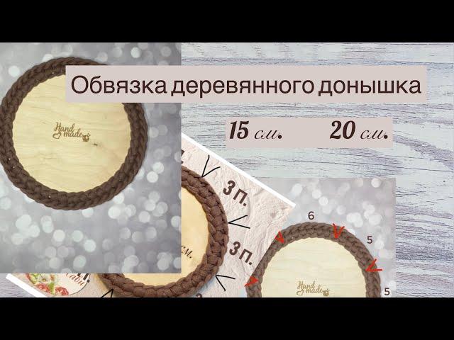 КАК ОБВЯЗАТЬ ДЕРЕВЯННЫЕ ДОНЫШКИ 15см. и 20 см.Где делать прибавки при обвязке круглых донышек