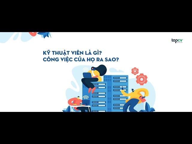 Kỹ thuật viên là gì? Hiểu rõ công việc kỹ thuật viên chuẩn nhất của các ngành kỹ thuật