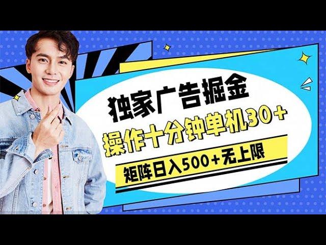 网络副业！广告掘金，操作十分钟单机30+，矩阵日入500+无上限