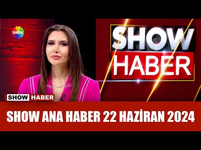 Show Ana Haber 22 Haziran 2024