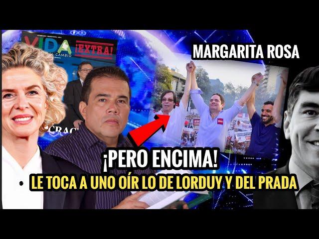  MARGARITA ROSA  ¡ENCIMA! LE TOCA A UNO OÍR LO DE LORDUY Y DEL PRADA. 