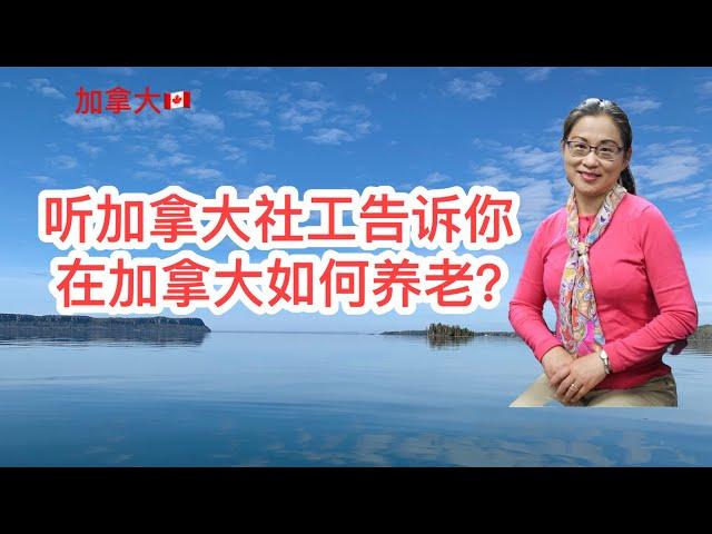 移民加拿大|除了能领养老金， 加拿大老人还有哪些福利？听加拿大社工详细介绍居家养老，老人公寓，养老院, 费用等。Home care, retirement homes, nursing homes