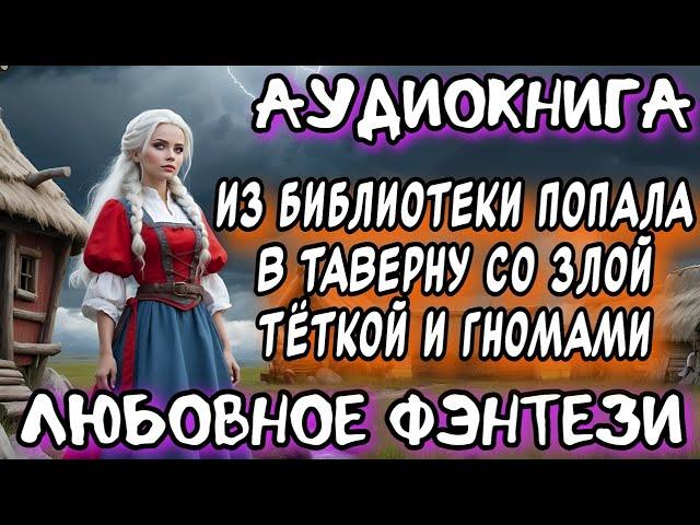 ИЗ БИБЛИОТЕКИ ПОПАЛА В ТАВЕРНУ СО ЗЛОЙ ТЕТКОЙ И ГНОМАМИ СЛУШАТЬ АУДИОКНИГУ