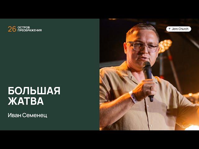 Иван Семенец – Большая жатва | Остров преображения 2024 | Церковь "Посольство Иисуса"