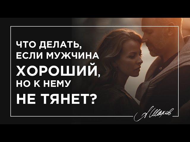 Что делать, если мужчина хороший, но к нему не тянет?