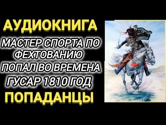 Аудиокнига ПОПАДАНЦЫ В ПРОШЛОЕ: МАСТЕР СПОРТА ПО ФЕХТОВАНИЮ ПОПАЛВО ВРЕМЕНА ГУСАР 18010 ГОД