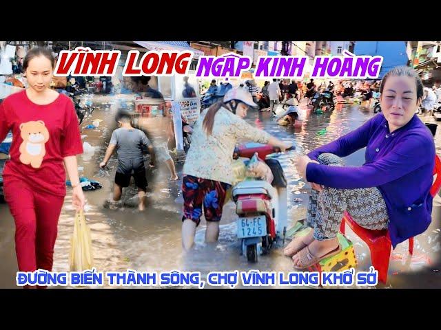 VĨNH LONG NƯỚC NGẬP KINH HOÀNG ĐƯỜNG BIẾN THÀNH SÔNG - CHỢ VĨNH LONG Bà Con KHỔ SỞ TRĂM BỀ KPVL