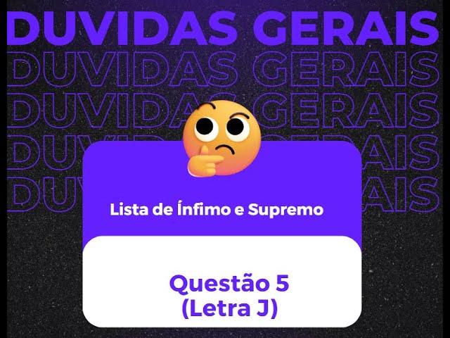 LISTA DE ÍNFIMO E SUPREMO - QUESTÃO 5 (Letra J)