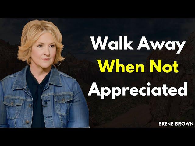 Walk Away When Not Appreciated: Brené Brown’s Guide to Choosing Yourself First