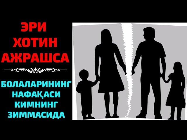 ЭР ХОТИН АЖРАШСА ФАРЗАНДЛАРИНИ НАФАКАСИНИ КИМНИНГ ЗИММАСИДА