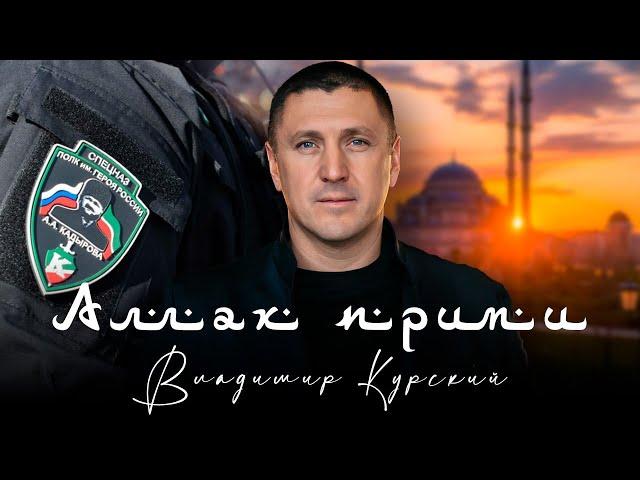 ВЛАДИМИР КУРСКИЙ - АЛЛАХ ПРИМИ. ПОСВЯЩАЕТСЯ ЧЕЧЕНСКИМ ВОЕННЫМ СЛУЖАЩИХ В ПОДРАЗДЕЛЕНИЯХ "АХМАТ".