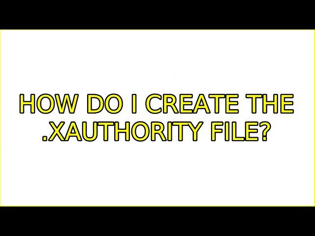 How do I create the .Xauthority file? (2 Solutions!!)