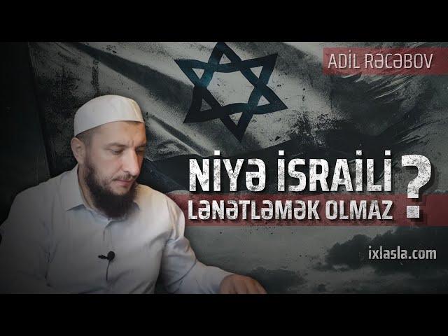 Niyə İsraili lənətləmək olmaz? Adil Rəcəbov l ixlasla.com