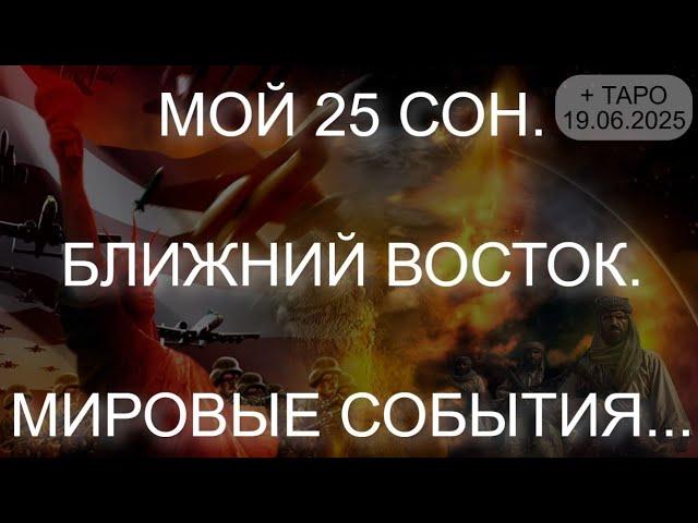 МОЙ 25 СОН. БЛИЖНИЙ ВОСТОК. МИРОВЫЕ СОБЫТИЯ... + ТАРО (19.06.2025)