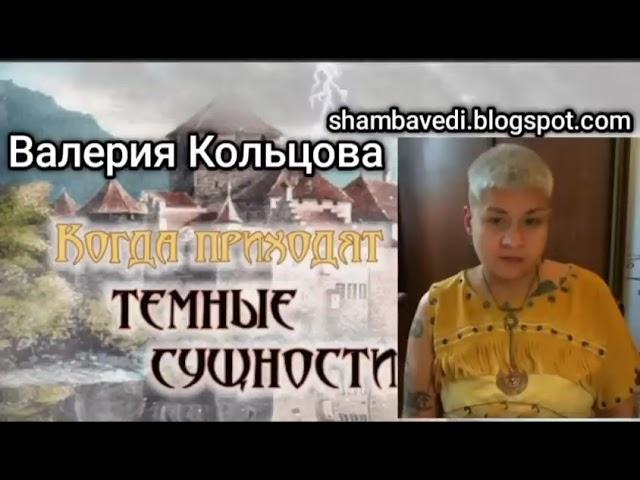 ВАЛЕРИЯ КОЛЬЦОВА -  КОГДА ПРИХОДЯТ ТЁМНЫЕ СУЩНОСТИ ( Шамбала  shambavedi.blogspot.com )